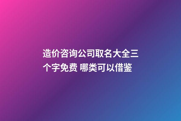 造价咨询公司取名大全三个字免费 哪类可以借鉴-第1张-公司起名-玄机派
